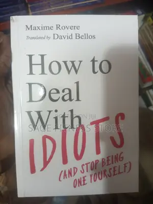 HOW TO DEAL WITH IDIOTS (And Stop Being One Yourself)