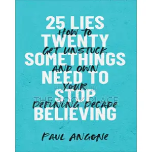 25 Lies Twentysomethings Need to Stop Believing by Paul Ango