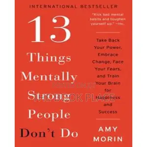 13 Things Mentally Strong People Don't Do by Amy Morin